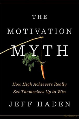 The Motivation Myth: How High Achievers Really Set Themselves Up to Win - Jeff Haden [KSIĄŻKA]