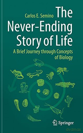 The Never-Ending Story of Life: A Brief Journey through Concepts of Biology - Carlos E. Semino [KSIĄŻKA]