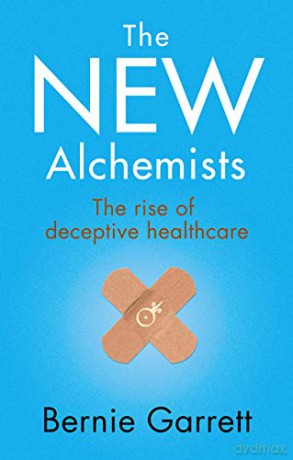 The New Alchemists: The Rise of Deceptive Healthcare - Bernie Garrett [KSIĄŻKA]