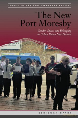 The New Port Moresby: Gender, Space, and Belonging in Urban Papua New Guinea (Topics in the Contemporary Pacific) [KSIĄŻKA]