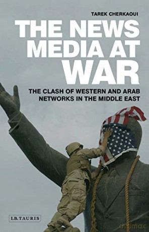 The News Media At War: The Clash of Western and Arab Networks in the Middle East - Tarek Cherkaoui [KSIĄŻKA]