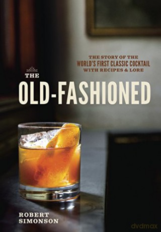The Old-Fashioned: The Story of the World's First Classic Cocktail, with Recipes and Lore - Robert Simonson [KSIĄŻKA]