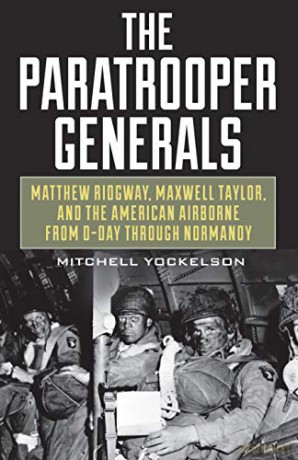 The Paratrooper Generals: Matthew Ridgway, Maxwell Taylor, and the American Airborne from D-Day through Normandy - Mitchell Yockelson [KSIĄŻKA]