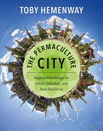 The Permaculture City: Regenerative Design for Urban, Suburban, and Town Resilience - Toby Hemenway [KSIĄŻKA]