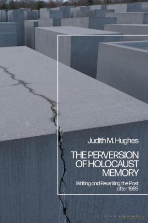 The Perversion of Holocaust Memory: Writing and Rewriting the Past after 1989 - Professor Emerita Judith M. Hughes [KSIĄŻKA]