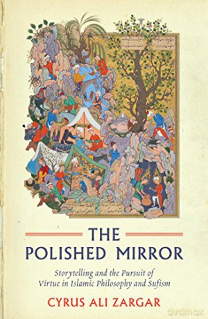 The Polished Mirror: Storytelling and the Pursuit of Virtue in Islamic Philosophy and Sufism - Cyrus Ali Zargar [KSIĄŻKA]