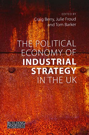 The Political Economy of Industrial Strategy in the UK (Building Progressive Alternatives): From Productivity Problems to Development Dilemmas - Craig Berry [KSIĄŻKA]