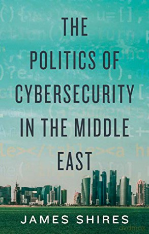The Politics of Cybersecurity in the Middle East - James Shires [KSIĄŻKA]