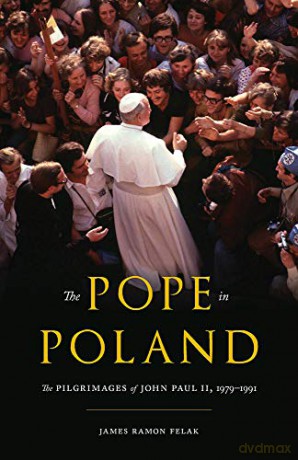 The Pope in Poland: The Pilgrimages of John Paul II, 1979-1991 (Russian and East European Studies) - James Felak [KSIĄŻKA]