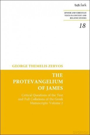 The Protevangelium of James: Critical Questions of the Text and Full Collations of the Greek Manuscripts: Volume 2: 18 (Jewish and Christian Texts) - Dr. George T. Zervos [KSIĄŻKA]