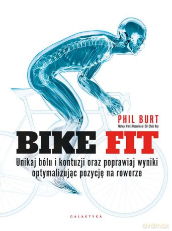Bike fit. Unikaj bólu i kontuzji oraz poprawiaj wyniki optymalizując pozycję na rowerze - Phil Burt [KSIĄŻKA]