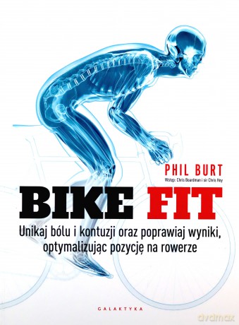Bike fit. Unikaj bólu i kontuzji oraz poprawiaj wyniki optymalizując pozycję na rowerze - Phil Burt [KSIĄŻKA]