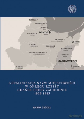 Germanizacja nazw miejscowości w Okręgu Rzeszy. Gdańsk - Prusy Zachodnie 1939-1942. Wybór źródeł - Mateusz Kubicki [KSIĄŻKA]
