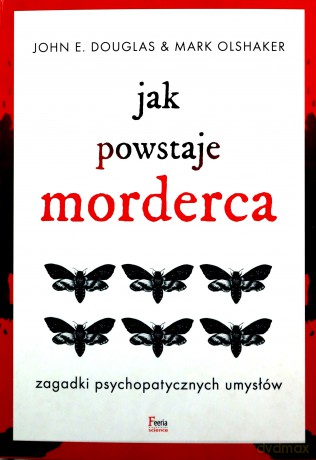 Jak powstaje morderca. Zagadki psychopatycznych umysłów - John E. Douglas, Mark Olshaker [KSIĄŻKA]