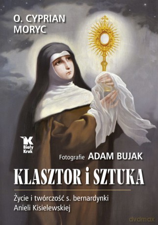 Klasztor i sztuka. Życie i twórczość s. bernardynki Anieli Kisielewskiej - Cyprian Moryc, Adam Bujak [KSIĄŻKA]