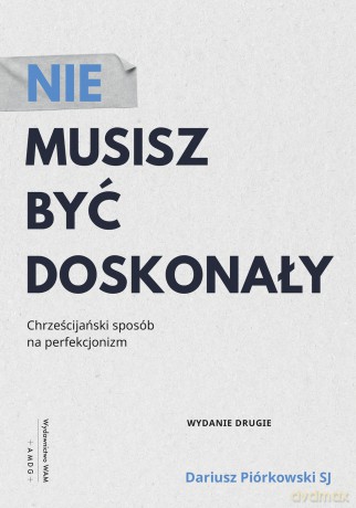 Nie musisz być doskonały. Chrześcijański sposób na perfekcjonizm - Dariusz Piórkowski [KSIĄŻKA]