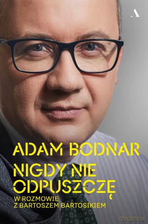 Nigdy nie odpuszczę. Adam Bodnar w rozmowie z Bartoszem Bartosikiem - Adam Bodnar, Bartosz Bartosik [KSIĄŻKA]