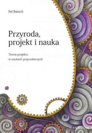 Przyroda, projekt i nauka. Teoria projektu w naukach przyrodniczych - Del Ratzsch [KSIĄŻKA]