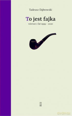 To jest fajka. Wybór wierszy z lat 1999-2020 - Tadeusz Dąbrowski [KSIĄŻKA]