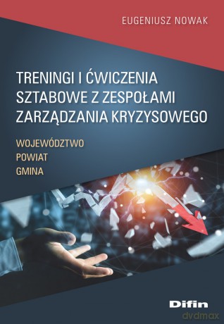 Treningi i ćwiczenia sztabowe z zespołami zarządzania kryzysowego. Województwo, powiat, gmina - Eugeniusz Nowak [KSIĄŻKA]