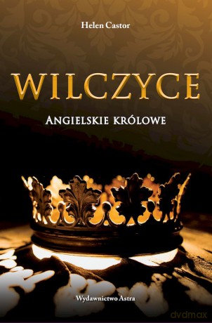 Wilczyce. Angielskie królowe - Helen Castor [KSIĄŻKA]