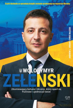 Wołodymyr Zełenski. Zdumiewający bohater Ukrainy, który oparł się Putinowi i zjednoczył świat [KSIĄŻKA]