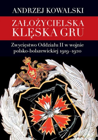 Założycielska klęska GRU. Zwycięstwo Oddziału II w wojnie polsko-bolszewickiej 1919-1920 - Andrzej Kowalski [KSIĄŻKA]