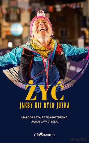 Żyć jakby nie było jutra - Małgorzata Pazda-Pozorska, Jarosław Cieśla [KSIĄŻKA]