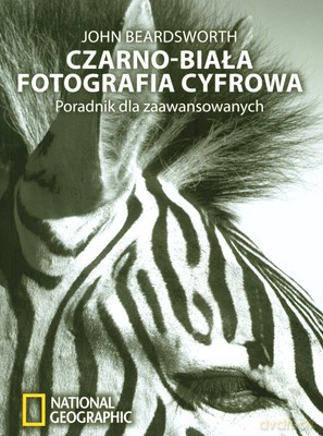 Czarno-Biała Fotografia Cyfrowa Poradnik Dla Zaawansowanych - John Beardsworth [KSIĄŻKA]