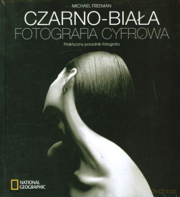 Czarno-Biała Fotografia Cyfrowa - Michael Freeman [KSIĄŻKA]