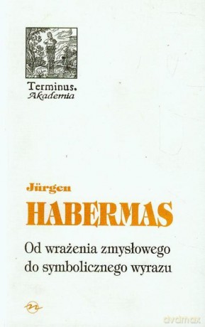 Od Wrażenia Zmysłowego Do Symbolicznego Wyrazu - Jurgen Habermas [KSIĄŻKA]
