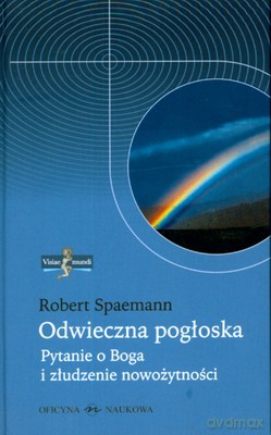 Odwieczna pogłoska. Pytanie o Boga i złudzenie nowożytności. - Spaemann Robert [KSIĄŻKA]