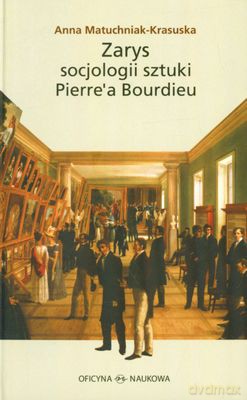 Zarys Socjologi Sztuki Pierre'a Bourdieu (twarda) - Anna Matuchniak-Krasuska [KSIĄŻKA]