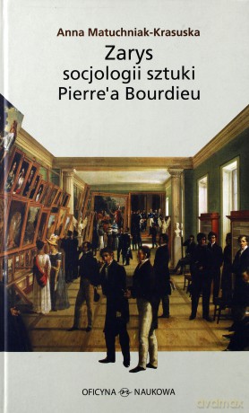Zarys Socjologi Sztuki Pierre'a Bourdieu (twarda) - Anna Matuchniak-Krasuska [KSIĄŻKA]