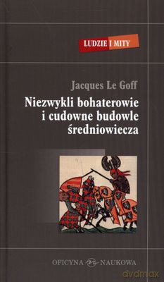 Niezwykli Bohaterowie I Cudowne Budowle Średniowiecza (twarda) - Jacques Le Goff [KSIĄŻKA]