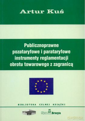 Publicznoprawne Pozataryfowe I Parataryfowe Instrumenty Reglamentacji Obrotu Towarowego Z Zagranicą - Artur Kuś [KSIĄŻKA]