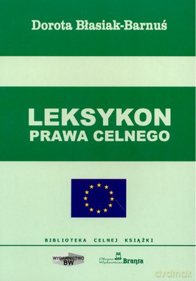Leksykon Prawa Celnego - Dorota Błasiak-Barnuś [KSIĄŻKA]