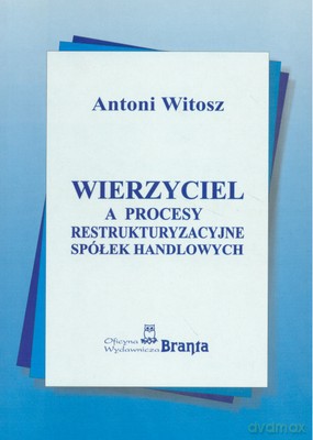 Wierzyciel A Procesy Restrukturyzacyjne Spółek Handlowych - Antoni Witosz [KSIĄŻKA]