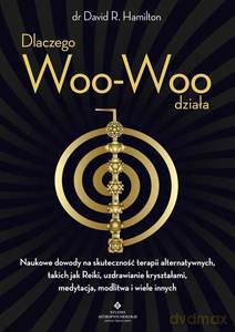 Dlaczego Woo-Woo działa. Naukowe dowody na skuteczność terapii alternatywnych, takich jak Reiki, uzdrawianie kryształami, medytacja, modlitwa i wiele innych - David Hamilton [KSIĄŻKA]