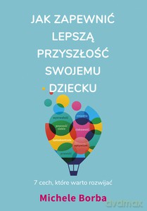 Jak zapewnić lepszą przyszłość swojemu dziecku - Michele Borba [KSIĄŻKA]