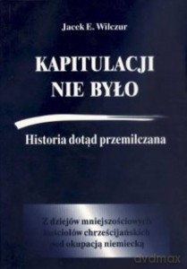 Kapitulacji nie było. Historia dotąd przemilczana. Z dziejów mniejszościowych kościołów chrześcijańskich pod okupacją niemiecką - Jacek Wilczur [KSIĄŻKA]
