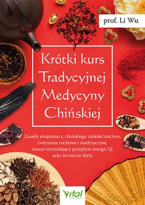 Krótki kurs Tradycyjnej Medycyny Chińskiej. Zasady akupresury, chińskiego ziołolecznictwa, ćwiczenia ruchowe i medytacyjne, masaż stymulujący przepływ energii Qi oraz lecznicza dieta - Li Wu [KSIĄŻKA]