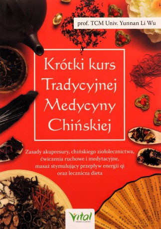 Krótki kurs Tradycyjnej Medycyny Chińskiej. Zasady akupresury, chińskiego ziołolecznictwa, ćwiczenia ruchowe i medytacyjne, masaż stymulujący przepływ energii Qi oraz lecznicza dieta - Li Wu [KSIĄŻKA]