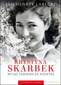 Krystyna Skarbek. Wciąż tajemnicza agentka. W 70. rocznicę śmierci - Jan Henryk Larecki [KSIĄŻKA]