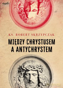 Między Chrystusem a Antychrystem - Robert Skrzypczak [KSIĄŻKA]
