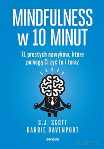 Mindfulness w 10 minut. 71 prostych nawyków, które pomogą Ci żyć tu i teraz - Barrie Davenport, S.J. Scott [KSIĄŻKA]