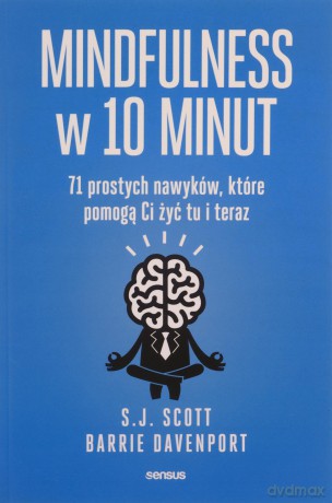 Mindfulness w 10 minut. 71 prostych nawyków, które pomogą Ci żyć tu i teraz - Barrie Davenport, S.J. Scott [KSIĄŻKA]