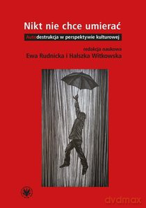 Nikt nie chce umierać. Autodestrukcja w perspektywie kulturowej - Ewa Rudnicka, Halszka Witkowska [KSIĄŻKA]