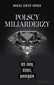 Polscy miliarderzy. Ich żony, dzieci, pieniądze - Monika Sobień-Górska [KSIĄŻKA]