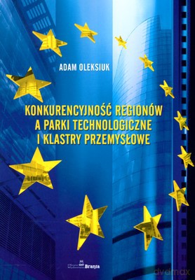 Konkurencyjność Regionów A Parki Technologiczne I Klastry Przemysłowe - Adam Oleksiuk [KSIĄŻKA]